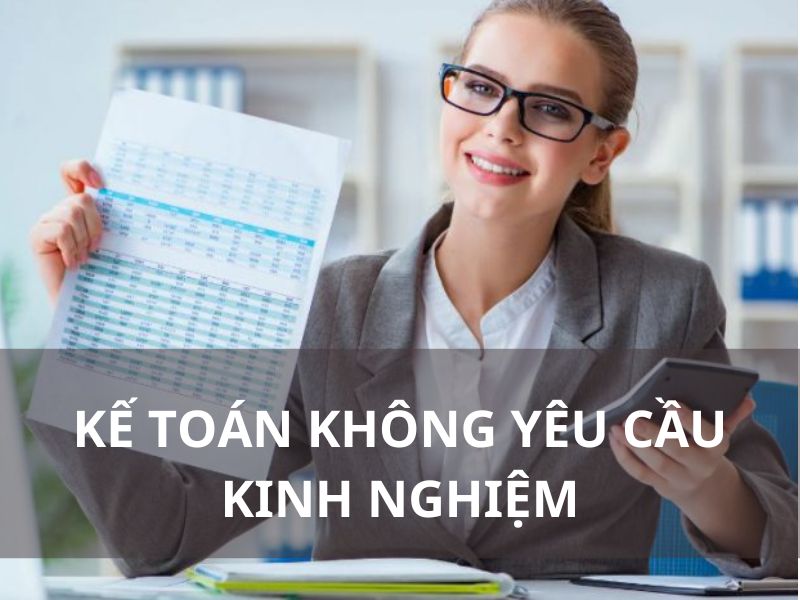 Có nhiều doanh nghiệp tuyển kế toán không yêu cầu kinh nghiệm