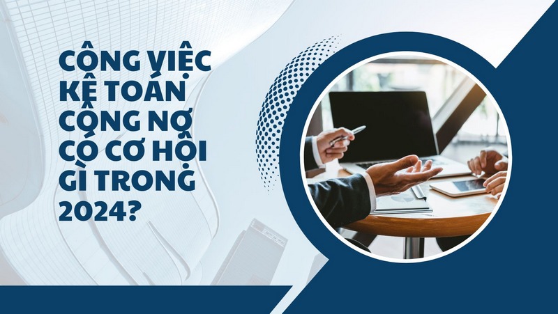 Công Việc Kế Toán Công Nợ Có Cơ Hội Gì Trong 2024?