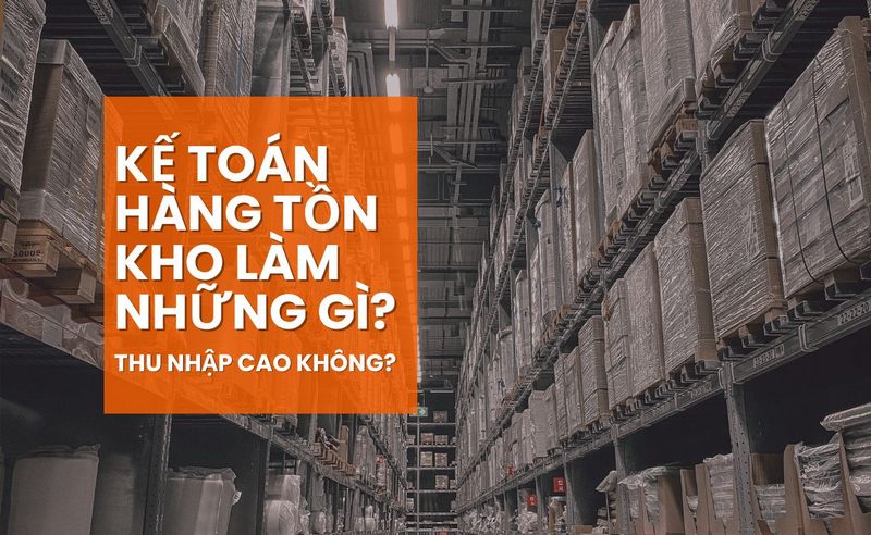 Kế Toán Hàng Tồn Kho Làm Những Gì? Thu Nhập Cao Không?