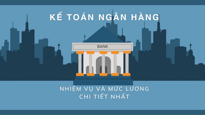 Kế Toán Ngân Hàng: Nhiệm Vụ Và Mức Lương Chi Tiết Nhất