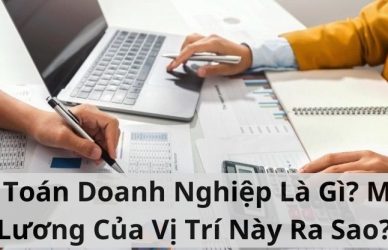 Kế Toán Doanh Nghiệp Là Gì? Mức Lương Của Vị Trí Này Ra Sao?