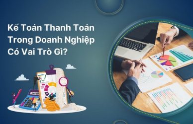 Kế Toán Thanh Toán Trong Doanh Nghiệp Có Vai Trò Gì?